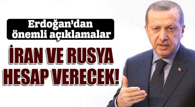 Erdoğan: Rusya ve İran hesap verecek