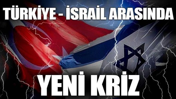 Türkiye ve İsrail arasında yeni kriz
