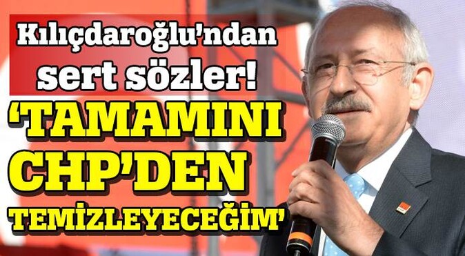Kılıçdaroğlu: Tamamını CHP&#039;den temizleyeceğim
