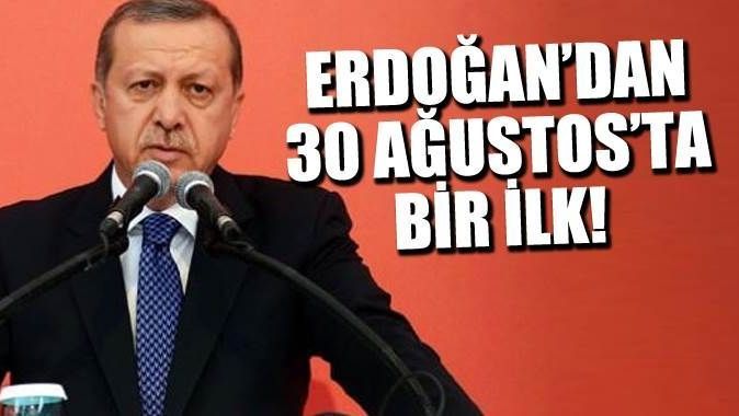 Erdoğan&#039;dan 30 Ağustos&#039;ta bir ilk!