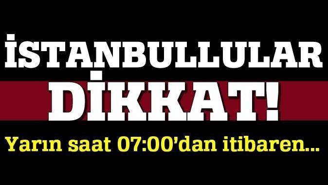 İstanbullular bu habere dikkat! Yarın sabah 07.00&#039;dan itibaren...