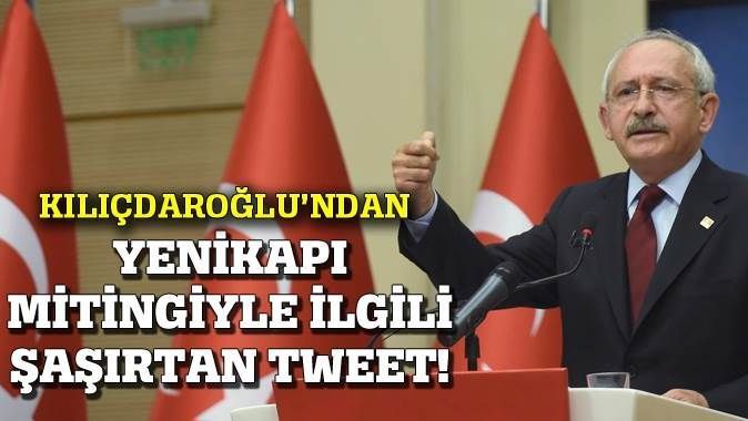 Kılıçdaroğlu&#039;ndan Yenikapı mitingiyle ilgili şaşırtan tweet!