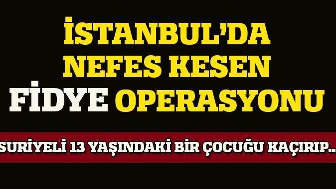 İstanbul&#039;da nefes kesen fidye operasyonu