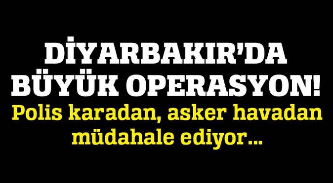 Diyarbakır&#039;da operasyon, polis karadan asker havadan müdahale ediyor!