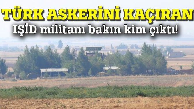 Türk askerini kaçıran IŞİD militanı bakın kim çıktı!