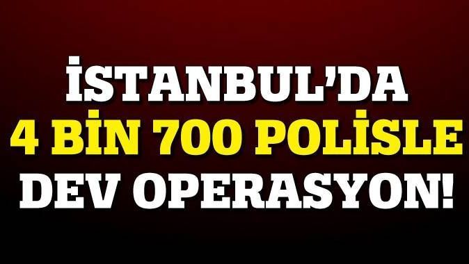 İstanbul&#039;da 4 bin 700 polisle operasyon!