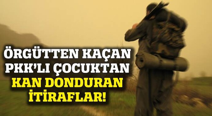 Örgütten kaçan PKK&#039;lı çocuktan kan donduran itiraflar