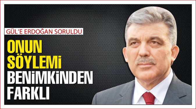 Gül: Erdoğan&#039;ın söylemi benimkinden farklı
