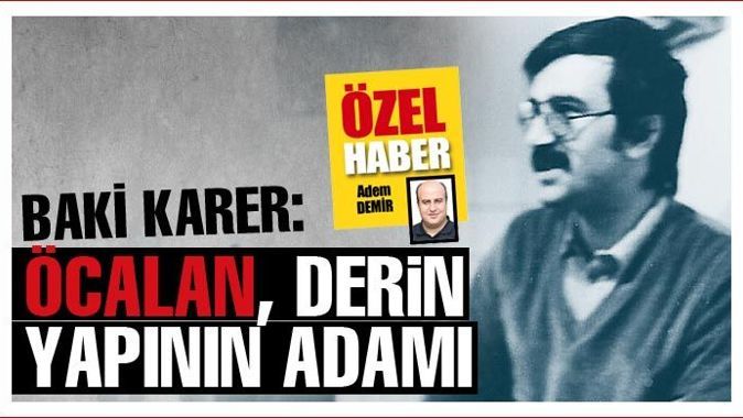 Baki Karer: Öcalan, derin yapının adamı