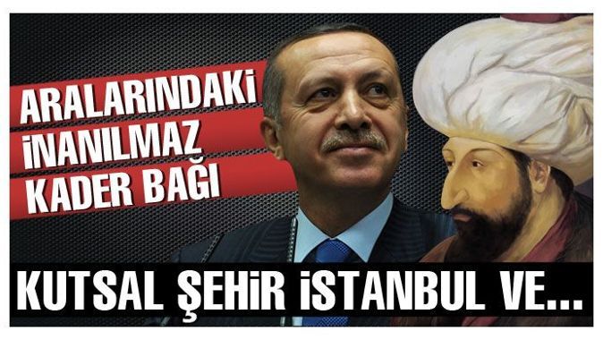 Erdoğan ve Sultan Mehmet&#039;in inanılmaz kader bağı