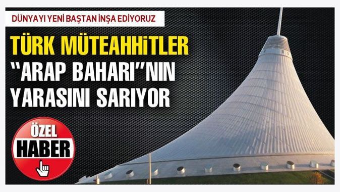 Türk müteahhitler Arap Baharı&#039;nın yarasını sarıyor