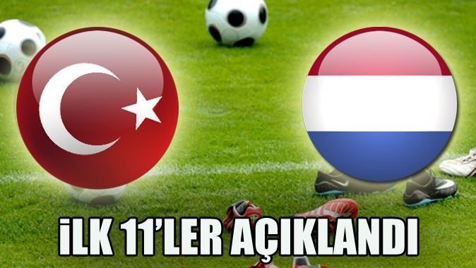 Türkiye Hollanda maçının ilk 11&#039;leri açıklandı