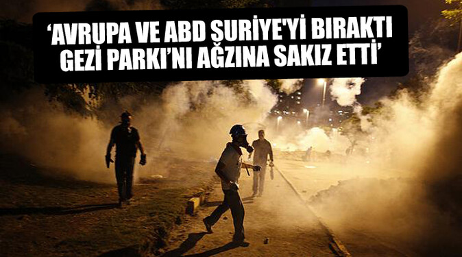 &#039;Avrupa ve ABD Suriye&#039;yi bıraktı, Gezi Parkı&#039;nı ağzına sakız etti&#039;