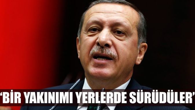 Erdoğan, &#039;Yakınımı yerlerde süründürdüler&#039;