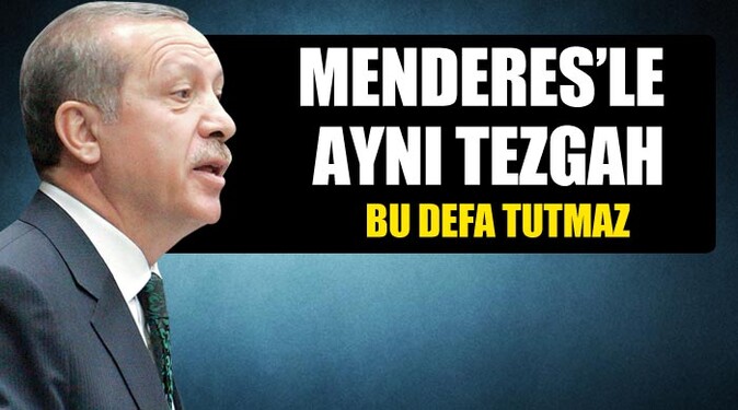 Başbakan Erdoğan, &#039;Menderes&#039;le aynı tezgah&#039;