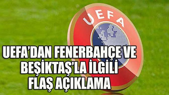 UEFA&#039;dan Fenerbahçe ve Beşiktaş&#039;la ilgili flaş açıklama
