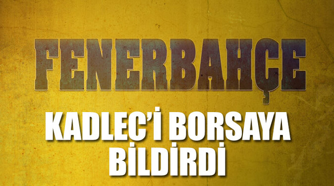 Fenerbahçe Kadlec&#039;i borsaya bildirdi