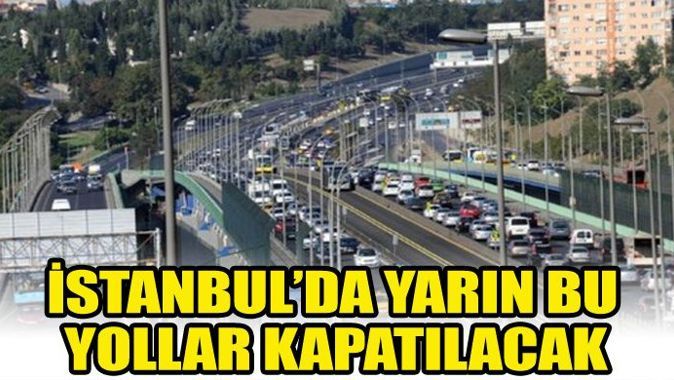 İstanbul&#039;da yarın bu yollar kapalı