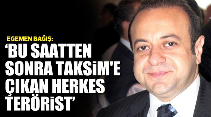 Egemen Bağış, &#039;Bu saatten sonra Taksim&#039;e çıkan herkes terörist&#039;