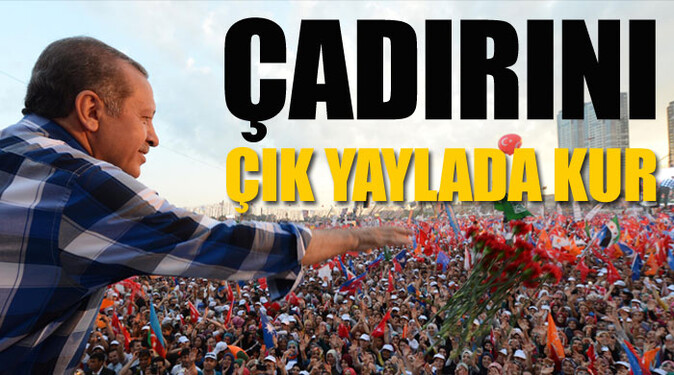 Başbakan Erdoğan, &#039;Çadırını çık yaylalarda kur&#039;