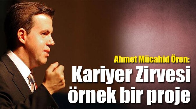 Ahmet Mücahid Ören, &#039;Kariyer Zirvesi örnek bir proje&#039;