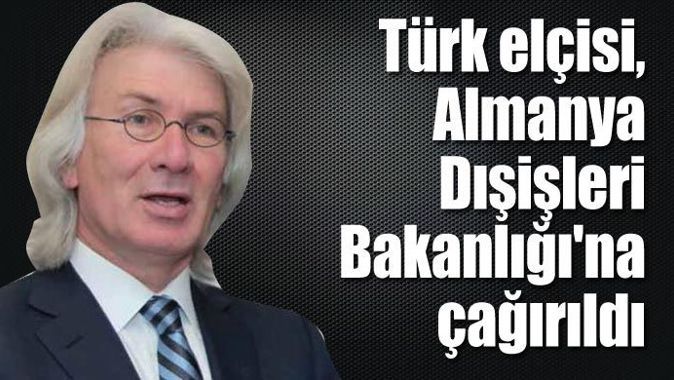 Türk elçisi, Almanya Dışişleri Bakanlığı&#039;na çağırıldı