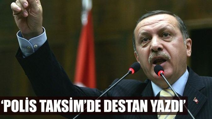 Erdoğan, &#039;Polis Taksim&#039;de destan yazdı&#039;