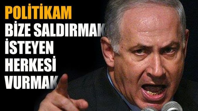 Netanyahu, &#039;Politikam bize saldırmak isteyen herkesi vurmaktır&#039;