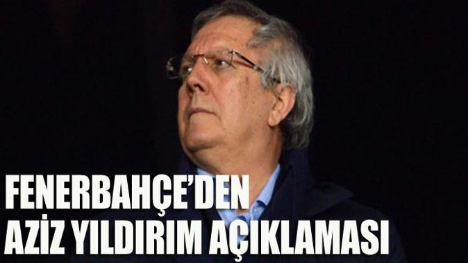Fenerbahçe&#039;den Aziz Yıldırım açıklaması
