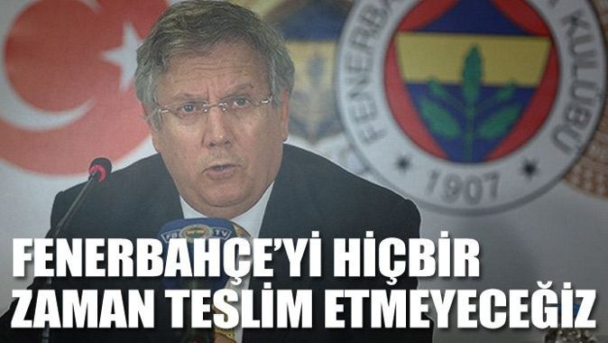Fenerbahçe&#039;yi hiçbir zaman teslim etmeyeceğiz