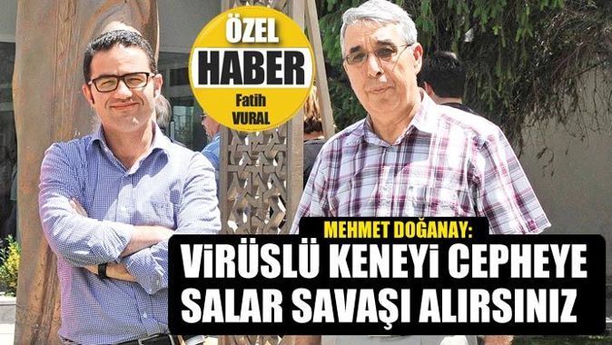 Mehmet Doğanay, &#039;Virüslü keneyi cepheye salar savaşı alırsınız&#039;