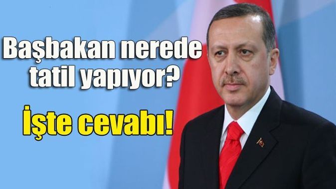 Başbakan Erdoğan, nerede tatil yapıyor