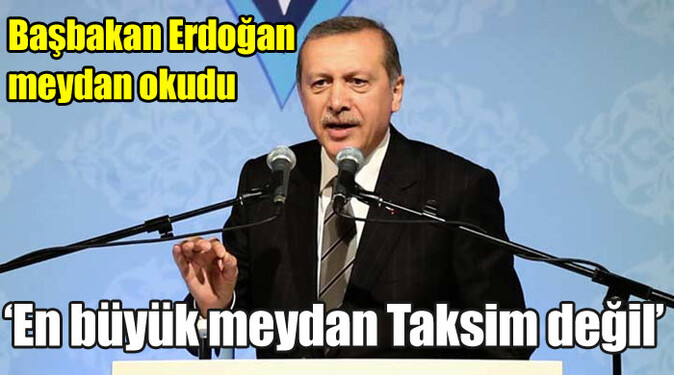 Başbakan Erdoğan, &#039;En büyük meydan Taksim değil&#039;