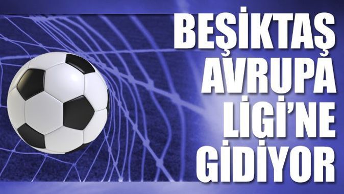 Beşiktaş, Avrupa Ligi&#039;ne gidiyor