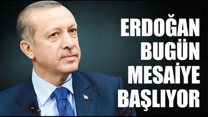 Erdoğan bugün mesaiye başlıyor