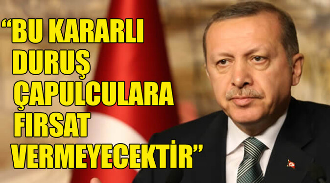 Erdoğan, &#039;Kararlı duruşumuz çapulculara fırsat vermeyecek&#039;