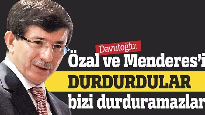 Davutoğlu: Özal ve Menderes&#039;i durdurdular, bizi durduramazlar