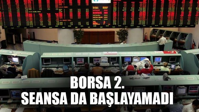 Borsa İstanbul 2. seansa da başlayamadı