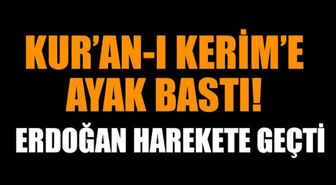 Kur&#039;an-ı Kerim&#039;e ayak bastı! Erdoğan harekete geçti