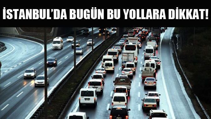 İstanbul&#039;da bugün bu yollara dikkat!