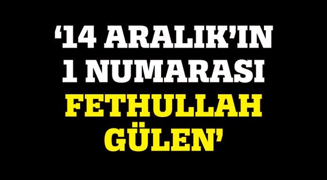 14 Aralık&#039;ın 1 numarası Fethullah Gülen