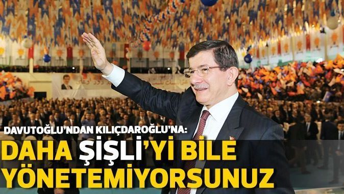 Davutoğlu: Şişli&#039;yi idare edemeyen ülkeyi nasıl yönetecek!