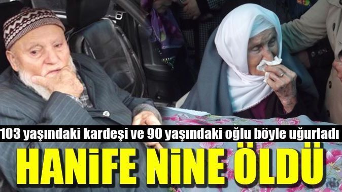 105 yaşındaki Hanife Nine&#039;yi 90 yaşındaki oğlu gözyaşlarıyla uğurladı