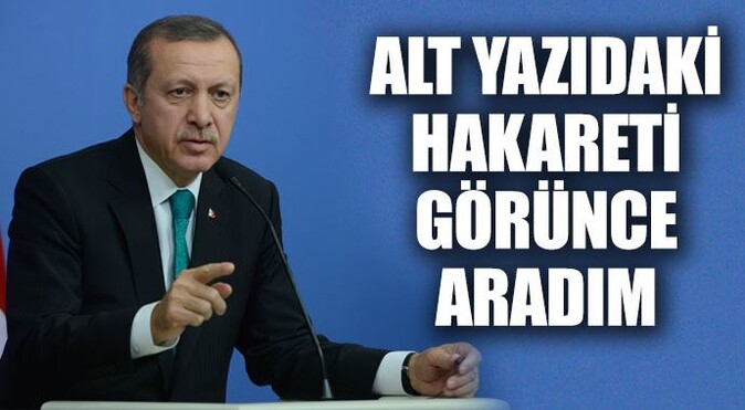 Başbakan Erdoğan: Alt yazıda hakareti görünce aradım