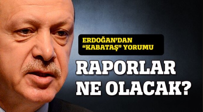 Erdoğan&#039;dan &#039;Kabataş&#039; yorumu: Raporlar ne olacak?