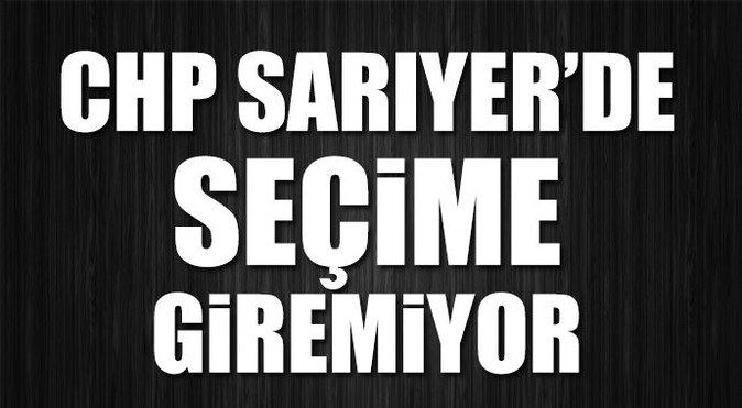 CHP Sarıyer&#039;de seçime giremiyor