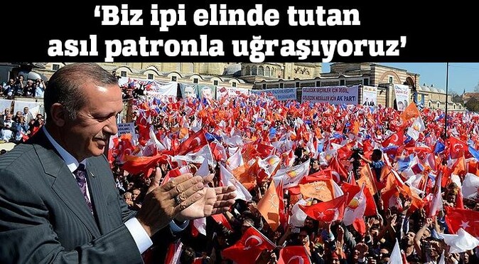 Başbakan Erdoğan:&#039;Biz ipi elinde tutan asıl patronla uğraşıyoruz&#039;