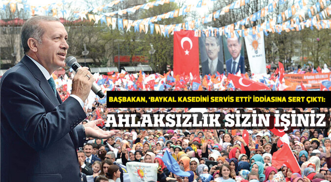 Başbakan Erdoğan: Ahlaksızlık sizin işiniz