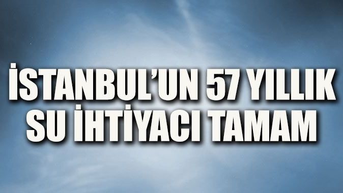 İstanbul&#039;un 57 yıllık su ihtiyacı tamam