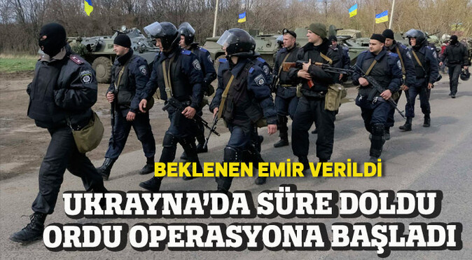 Ukrayna&#039;da süre doldu ordu operasyona başladı